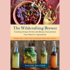 The Wildcrafting Brewer: Creating Unique Drinks and Boozy Concoctions from Nature's Ingredients (Pascal Baudar)